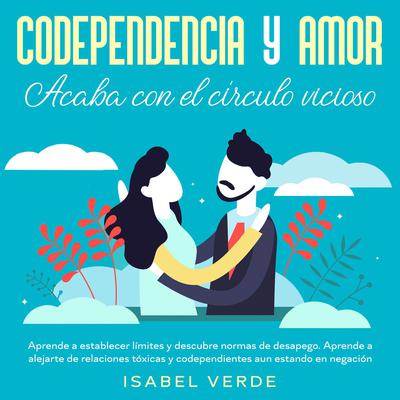 Codependencia y amor: acaba con el círculo vicioso Aprende a establecer límites y descubre normas de desapego. Aprende a alejarte de relaciones tóxicas y codependientes aun estando en negación by Isabel Verde audiobook