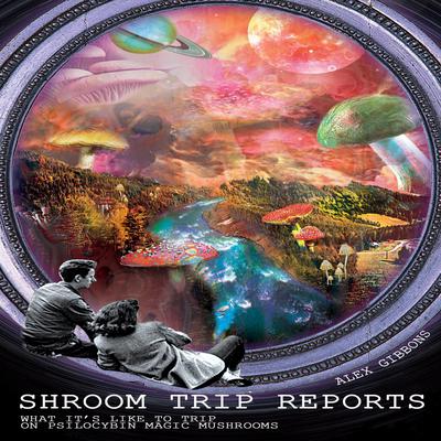 Shroom Trip Reports—What It’s Like to Trip on Psilocybin Magic Mushrooms by Alex Gibbons audiobook