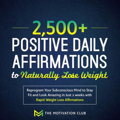 2,500+ Positive Daily Affirmations to Naturally Lose Weight by The Motivation Club audiobook