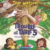 Trouble at Table 5 #5: Trouble to the Max by  Tom Watson audiobook