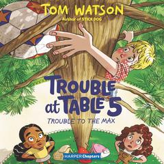 Trouble at Table 5 #5: Trouble to the Max by Tom Watson audiobook