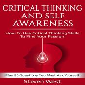 Critical Thinking and Self-Awareness How to Use Critical Thinking Skills to Find Your Passion: Plus 20 Questions You Must Ask Yourself by  Steven West audiobook