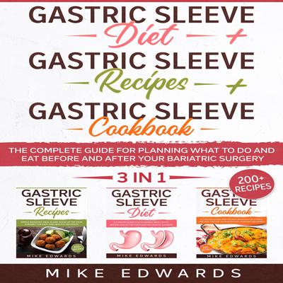 Gastric Sleeve Diet + Gastric Sleeve Cookbook + Gastric Sleeve Recipes: 3 In 1 - The Complete Guide for Planning What to Do and Eat Before and After your Bariatric Surgery by Mike Edwards audiobook