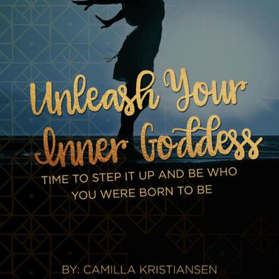 Unleash your inner Goddess: Time to step it up and be who you were born to be by Camilla Kristiansen audiobook