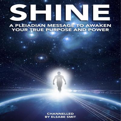 Shine: A Pleiadian Message to Awaken Your True Purpose and Power by Elsabe Smit audiobook