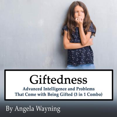 Giftedness: Advanced Intelligence and Problems That Come with Being Gifted (3 in 1 Combo) by Angela Wayning audiobook