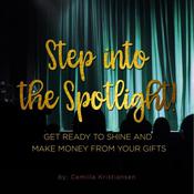 Step into the spotlight! Get ready to shine and make money from your gifts  by  Camilla Kristiansen audiobook