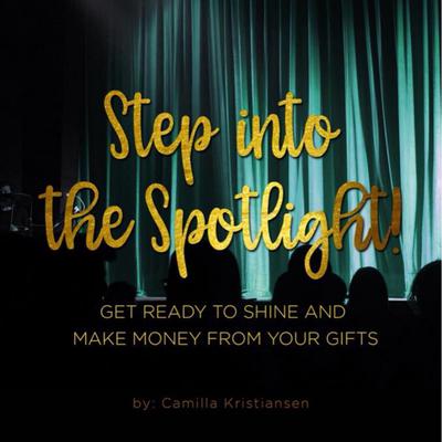Step into the spotlight! Get ready to shine and make money from your gifts  by Camilla Kristiansen audiobook