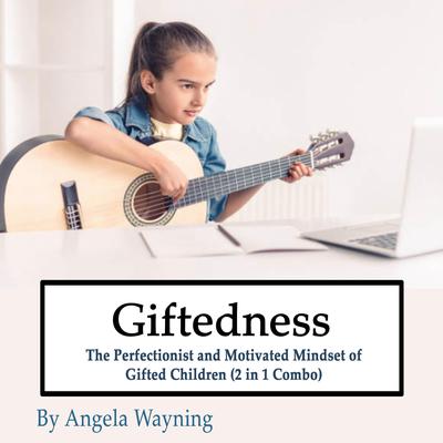 Giftedness: The Perfectionist and Motivated Mindset of Gifted Children (2 in 1 Combo) by Angela Wayning audiobook