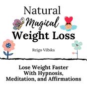 Natural Magical Weight Loss: Lose Weight Faster with Hypnosis, Meditation, and Affirmations by  Reigo Vilbiks audiobook