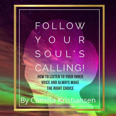 Follow your souls calling! How to listen to your inner voice and always make the right choice by Camilla Kristiansen audiobook