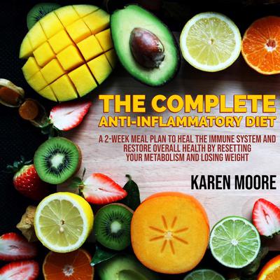 The Complete Anti-Inflammatory Diet: A 2-week Meal Plan to Heal The Immune System and Restore Overall Health By Resetting Your Metabolism And Losing Weight by Karen Moore audiobook