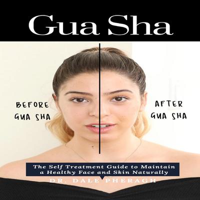 Gua Sha: The Self Treatment Guide to Maintain a Healthy Face and Skin Naturally by Dale Pheragh audiobook