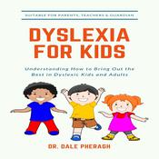 Dyslexia for Kids: Understanding How to Bring Out the Best in Dyslexic Kids and Adults by  Dr. Dale Pheragh audiobook