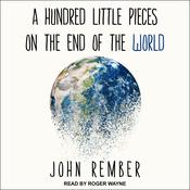 A Hundred Little Pieces on the End of the World by  John Rember audiobook