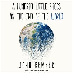 A Hundred Little Pieces on the End of the World by John Rember audiobook