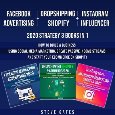 Facebook Advertising + Dropshipping Shopify + Instagram Influencer 2020 Strategy 3 Books in 1 by Steve Gates audiobook