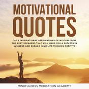 Motivational quotes: 1000+ Daily inspirational Affirmations of Wisdom from the best Speeches that will change your Life and Business by thinking positive and living with Happiness by  Mindfulness Meditation Academy audiobook