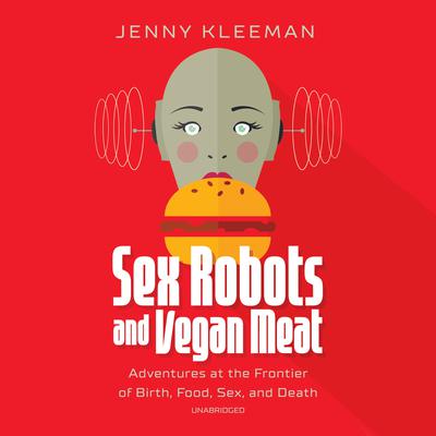Sex Robots and Vegan Meat by Jenny Kleeman audiobook