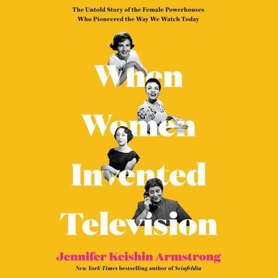 When Women Invented Television by Jennifer Keishin Armstrong audiobook
