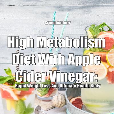 High Metabolism Diet With Apple Cider Vinegar: Rapid Weight Loss And Ultimate Health Body by Greenleatherr  audiobook