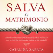 Salva tu matrimonio: Cómo reconstruir la confianza rota y volver a conectar con tu cónyuge sin importar cuánto se haya alejado by  Catalina Zapata audiobook