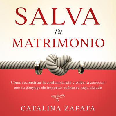 Salva tu matrimonio: Cómo reconstruir la confianza rota y volver a conectar con tu cónyuge sin importar cuánto se haya alejado by Catalina Zapata audiobook