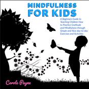 Mindfulness For Kids: A Beginners Guide to Teaching Children How to Practice Gratitude and Mindfulness through Simple and Nice day-to-day Exercises and Activities by  Carole Payne audiobook