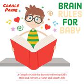 Brain Rules For Baby: A Complete Guide For Parents To Develop Kid's Mind And Nurture A Happy And Smart Child by  Carole Payne audiobook