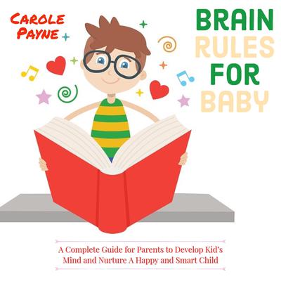 Brain Rules For Baby: A Complete Guide For Parents To Develop Kid's Mind And Nurture A Happy And Smart Child by Carole Payne audiobook