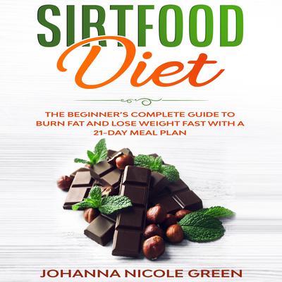 Sirtfood Diet: The Beginner’s Complete Guide to Burn Fat and Lose Weight Fast with a 21-Day Meal Plan by Johanna Nicole Green audiobook
