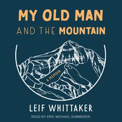 My Old Man and the Mountain by Leif Whittaker audiobook
