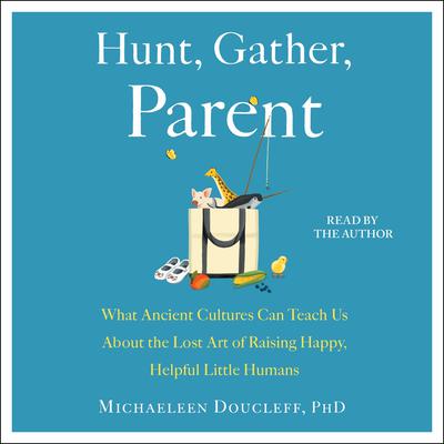 Hunt, Gather, Parent by Michaeleen Doucleff audiobook