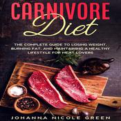Carnivore Diet: The Complete Guide to Losing Weight, Burning Fat, and Maintaining a Healthy Lifestyle for Meat Lovers by  Johanna Nicole Green audiobook