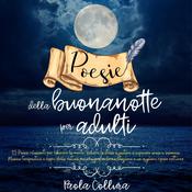 Poesie della buonanotte per adulti: 93 poesie rilassanti per liberare la mente, ridurre lo stress e aiutare a superare ansia e insonnia. Musica terapeutica e suoni della natura per una profonda meditazione e un migliore riposo notturno by  Paola Collura audiobook