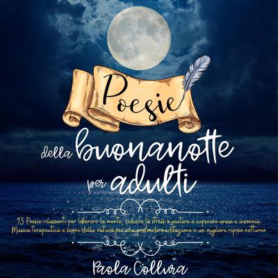 Poesie della buonanotte per adulti: 93 poesie rilassanti per liberare la mente, ridurre lo stress e aiutare a superare ansia e insonnia. Musica terapeutica e suoni della natura per una profonda meditazione e un migliore riposo notturno by Paola Collura audiobook
