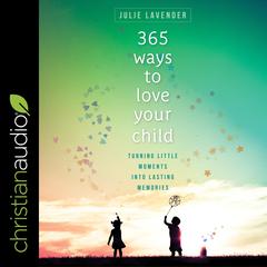 365 Ways to Love Your Child by Julie Lavender audiobook