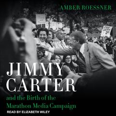 Jimmy Carter and the Birth of the Marathon Media Campaign by Amber Roessner audiobook