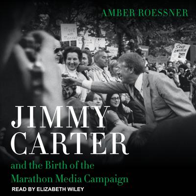Jimmy Carter and the Birth of the Marathon Media Campaign by Amber Roessner audiobook