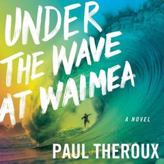 Under The Wave At Waimea by Paul Theroux audiobook