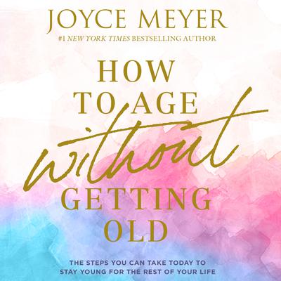 How to Age Without Getting Old by Joyce Meyer audiobook