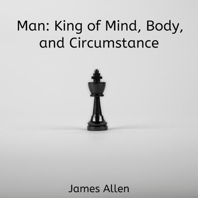 Man: King of Mind, Body, and Circumstance by James Allen audiobook
