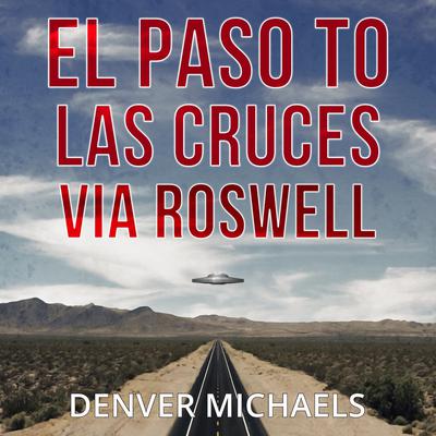 El Paso to Las Cruces via Roswell by Denver Michaels audiobook