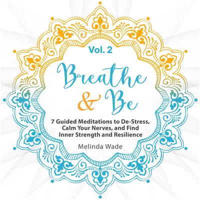 Breathe & Be: Seven Guided Meditations to De-Stress, Calm Your Nerves, and Find Inner Strength and Resilience (Vol. 2) by Wetware Media audiobook