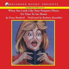 When You Look Like Your Passport Photo, It's Time To Go Home by Erma Bombeck audiobook