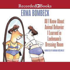 All I Know About Animal Behavior I Learned In Loehmann's Dressing Room by Erma Bombeck audiobook