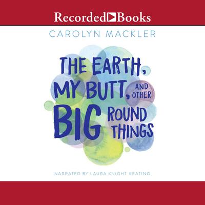 The Earth, My Butt, and Other Big Round Things by Carolyn Mackler audiobook
