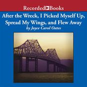 After the Wreck, I Picked Myself Up, Spread My Wings, and Flew Away by  Joyce Carol Oates audiobook