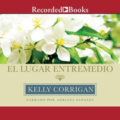El lugar entremedio (The Middle Place) by Kelly Corrigan audiobook