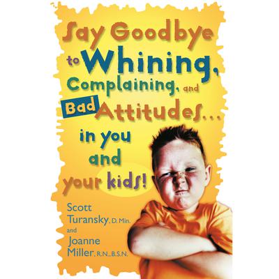 Say Goodbye to Whining, Complaining, and Bad Attitudes... in You and Your Kids by Scott Turansky audiobook